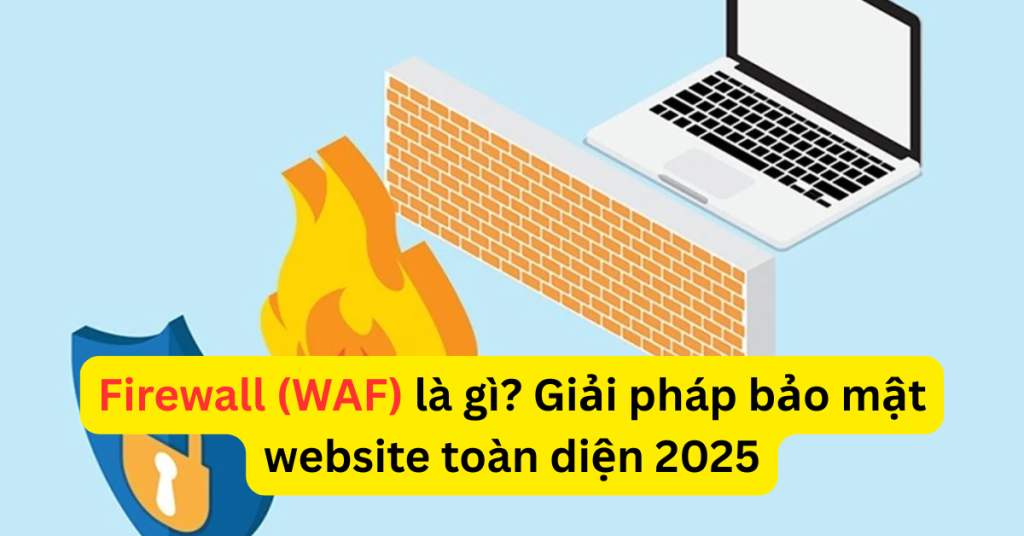 Firewall (WAF) l&agrave; g&igrave;? Giải ph&aacute;p bảo mật website to&agrave;n diện 2025